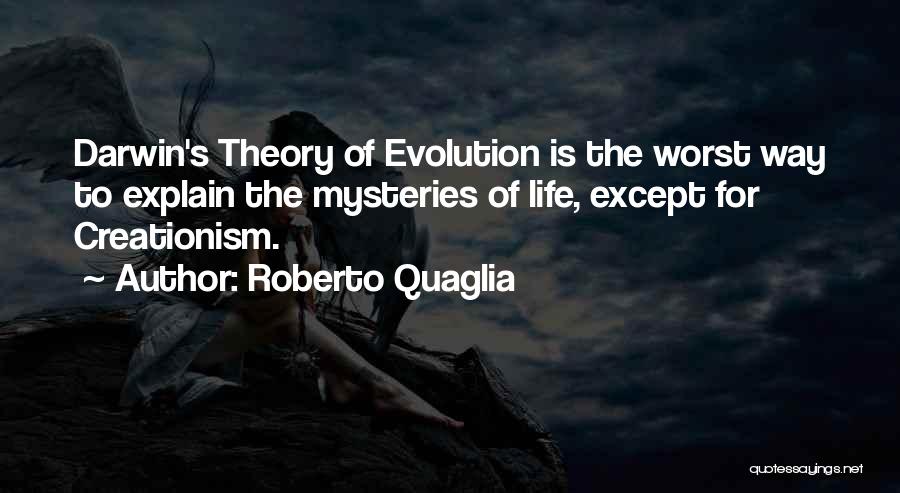 Roberto Quaglia Quotes: Darwin's Theory Of Evolution Is The Worst Way To Explain The Mysteries Of Life, Except For Creationism.