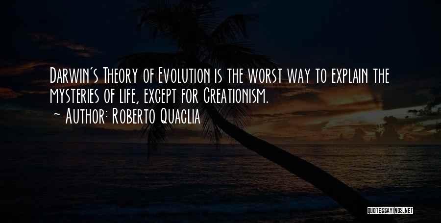 Roberto Quaglia Quotes: Darwin's Theory Of Evolution Is The Worst Way To Explain The Mysteries Of Life, Except For Creationism.