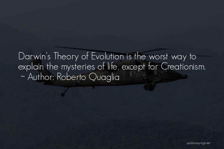 Roberto Quaglia Quotes: Darwin's Theory Of Evolution Is The Worst Way To Explain The Mysteries Of Life, Except For Creationism.