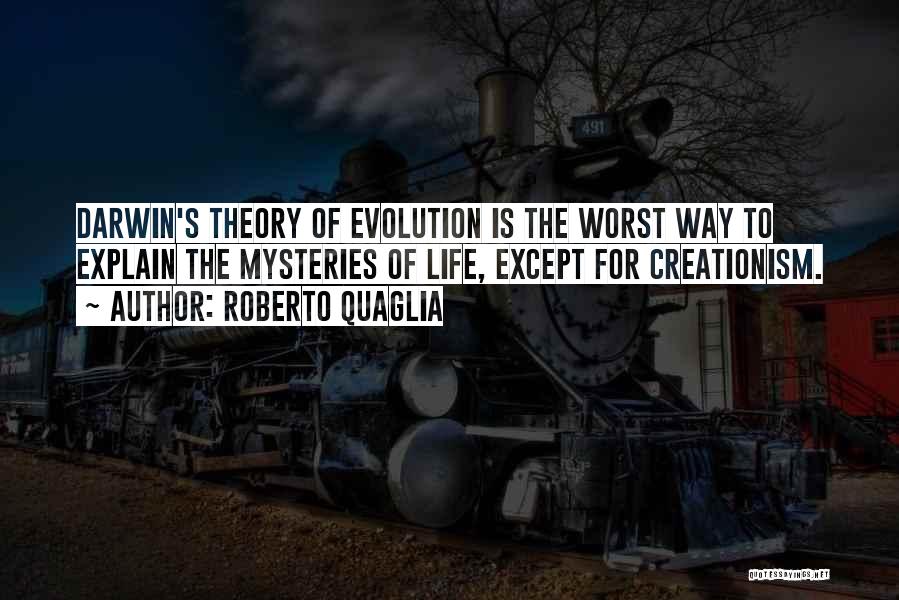 Roberto Quaglia Quotes: Darwin's Theory Of Evolution Is The Worst Way To Explain The Mysteries Of Life, Except For Creationism.