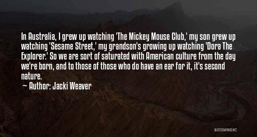 Jacki Weaver Quotes: In Australia, I Grew Up Watching 'the Mickey Mouse Club,' My Son Grew Up Watching 'sesame Street,' My Grandson's Growing