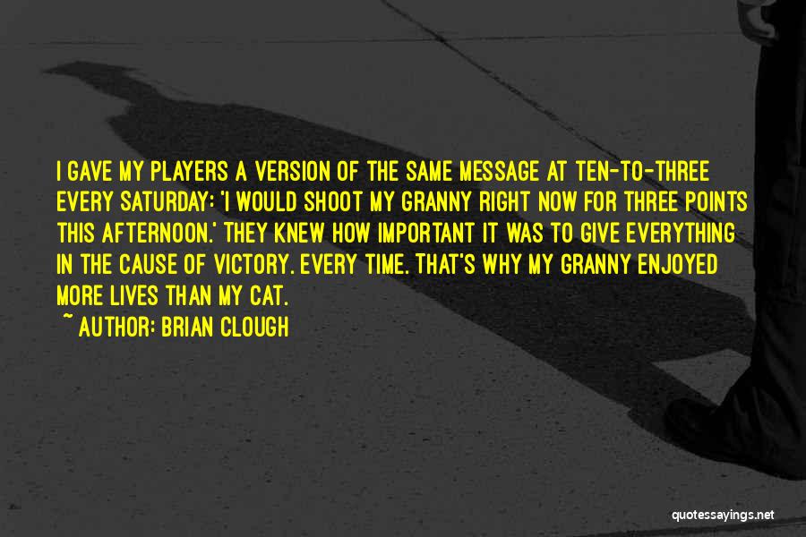 Brian Clough Quotes: I Gave My Players A Version Of The Same Message At Ten-to-three Every Saturday: 'i Would Shoot My Granny Right