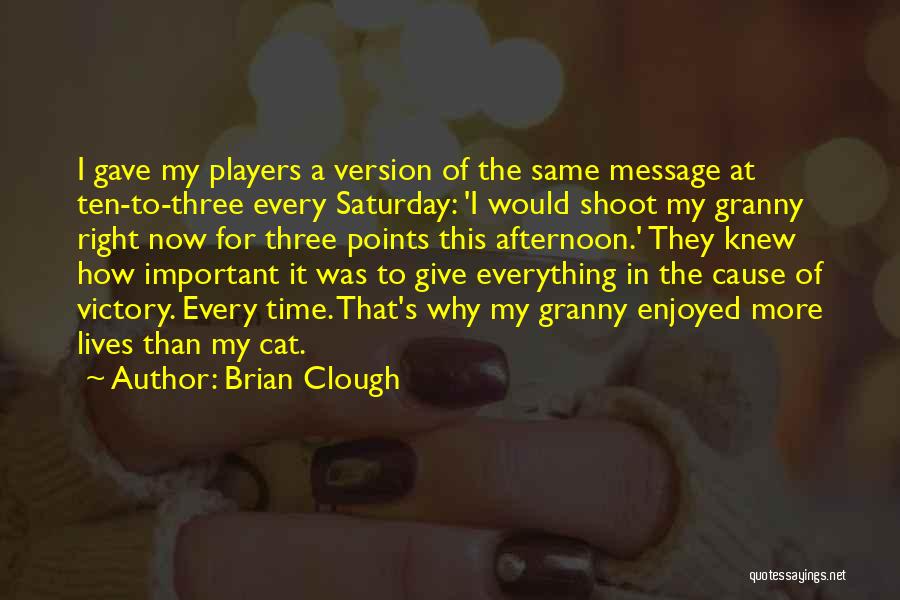 Brian Clough Quotes: I Gave My Players A Version Of The Same Message At Ten-to-three Every Saturday: 'i Would Shoot My Granny Right