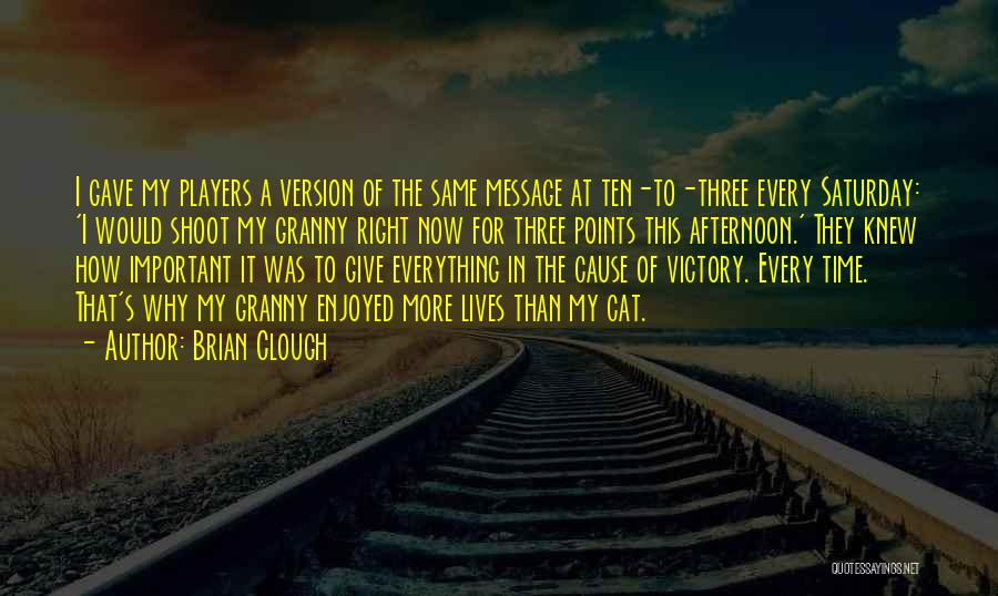 Brian Clough Quotes: I Gave My Players A Version Of The Same Message At Ten-to-three Every Saturday: 'i Would Shoot My Granny Right