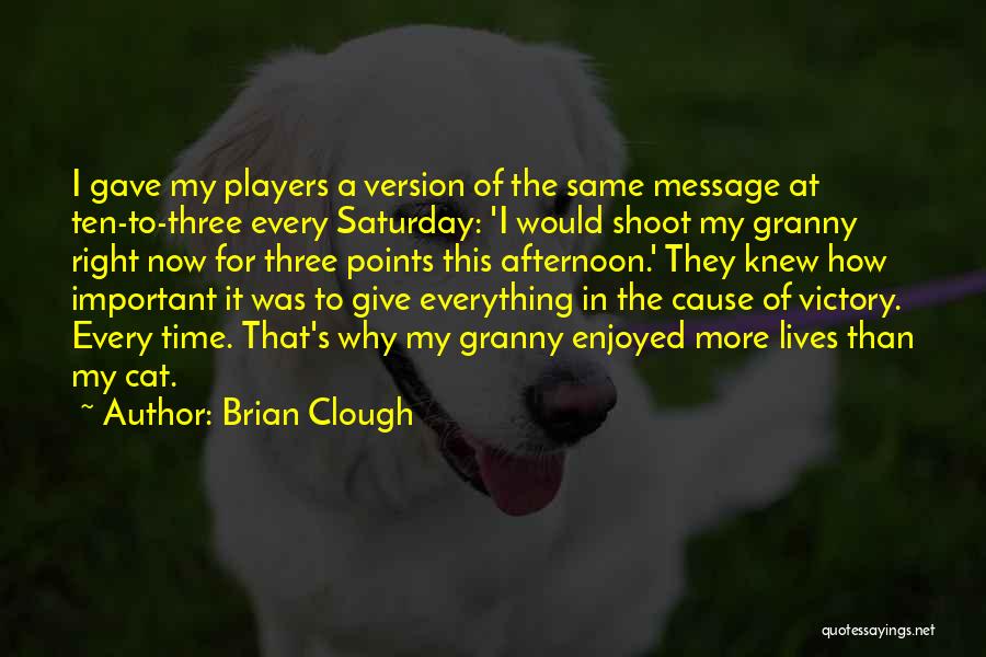 Brian Clough Quotes: I Gave My Players A Version Of The Same Message At Ten-to-three Every Saturday: 'i Would Shoot My Granny Right