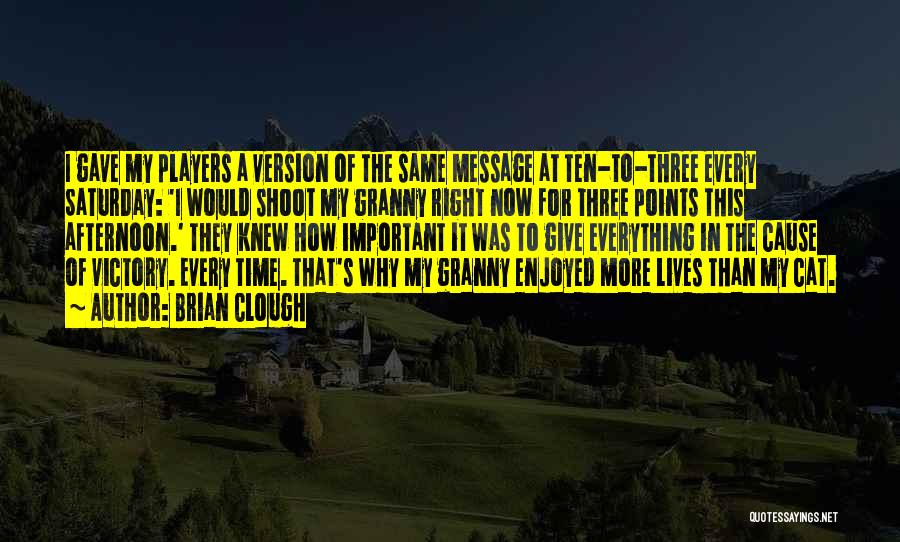 Brian Clough Quotes: I Gave My Players A Version Of The Same Message At Ten-to-three Every Saturday: 'i Would Shoot My Granny Right