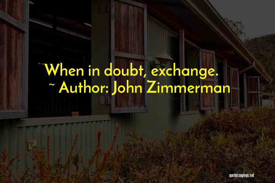 John Zimmerman Quotes: When In Doubt, Exchange.