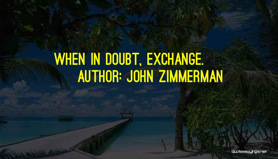 John Zimmerman Quotes: When In Doubt, Exchange.