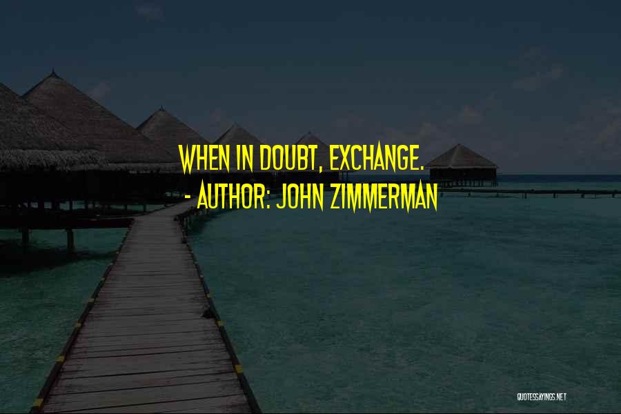 John Zimmerman Quotes: When In Doubt, Exchange.