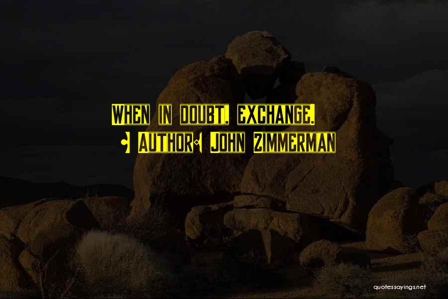 John Zimmerman Quotes: When In Doubt, Exchange.