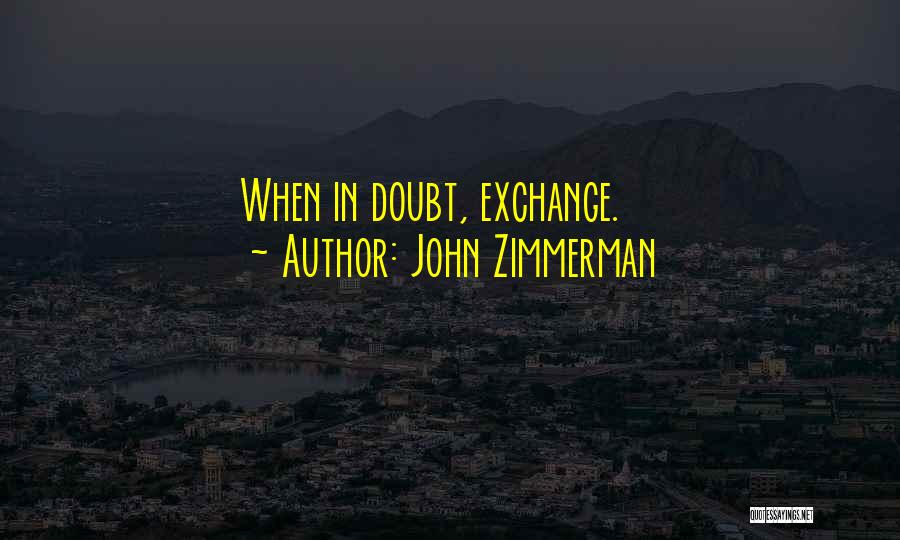 John Zimmerman Quotes: When In Doubt, Exchange.