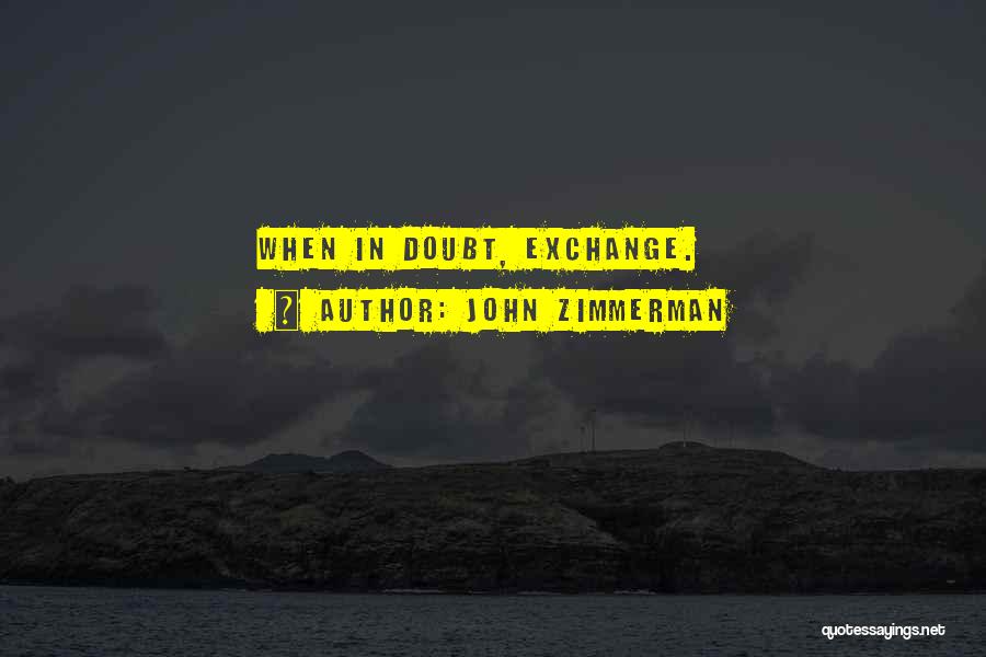 John Zimmerman Quotes: When In Doubt, Exchange.