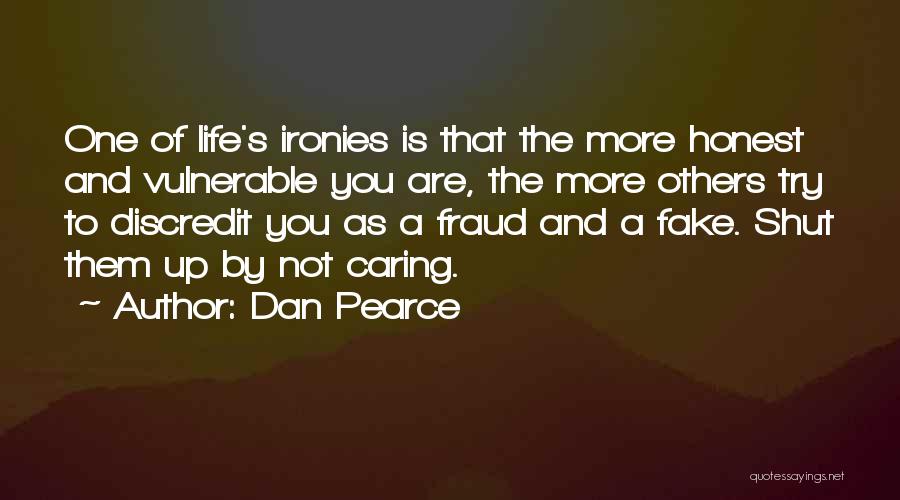 Dan Pearce Quotes: One Of Life's Ironies Is That The More Honest And Vulnerable You Are, The More Others Try To Discredit You