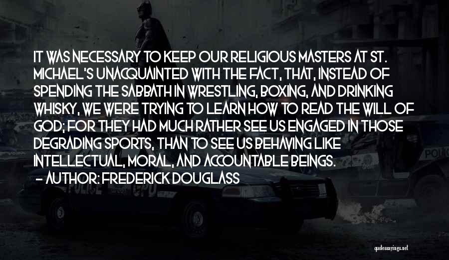 Frederick Douglass Quotes: It Was Necessary To Keep Our Religious Masters At St. Michael's Unacquainted With The Fact, That, Instead Of Spending The