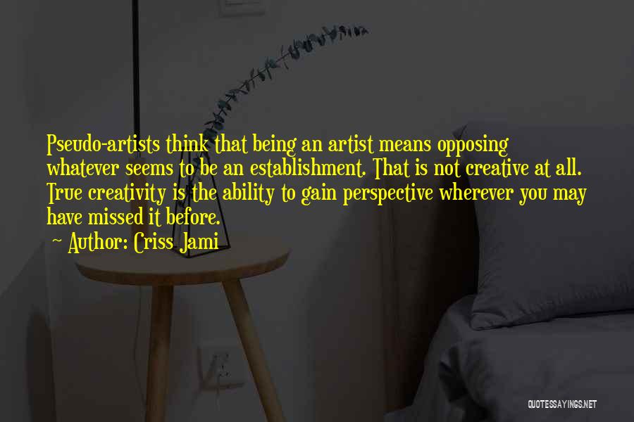 Criss Jami Quotes: Pseudo-artists Think That Being An Artist Means Opposing Whatever Seems To Be An Establishment. That Is Not Creative At All.