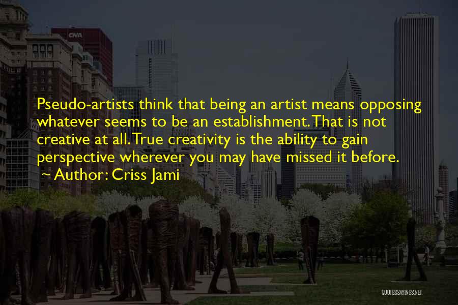 Criss Jami Quotes: Pseudo-artists Think That Being An Artist Means Opposing Whatever Seems To Be An Establishment. That Is Not Creative At All.