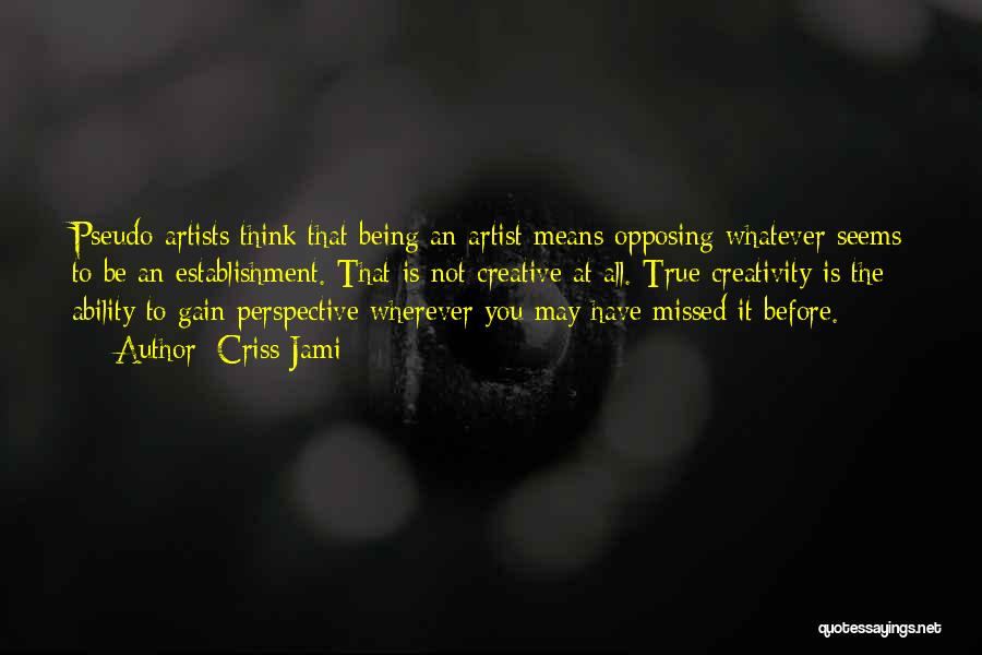 Criss Jami Quotes: Pseudo-artists Think That Being An Artist Means Opposing Whatever Seems To Be An Establishment. That Is Not Creative At All.