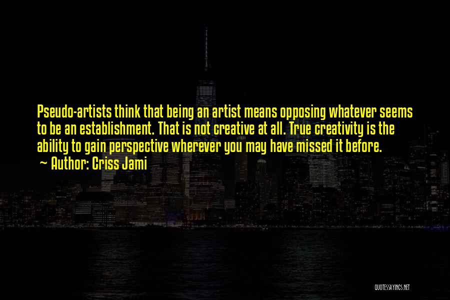 Criss Jami Quotes: Pseudo-artists Think That Being An Artist Means Opposing Whatever Seems To Be An Establishment. That Is Not Creative At All.