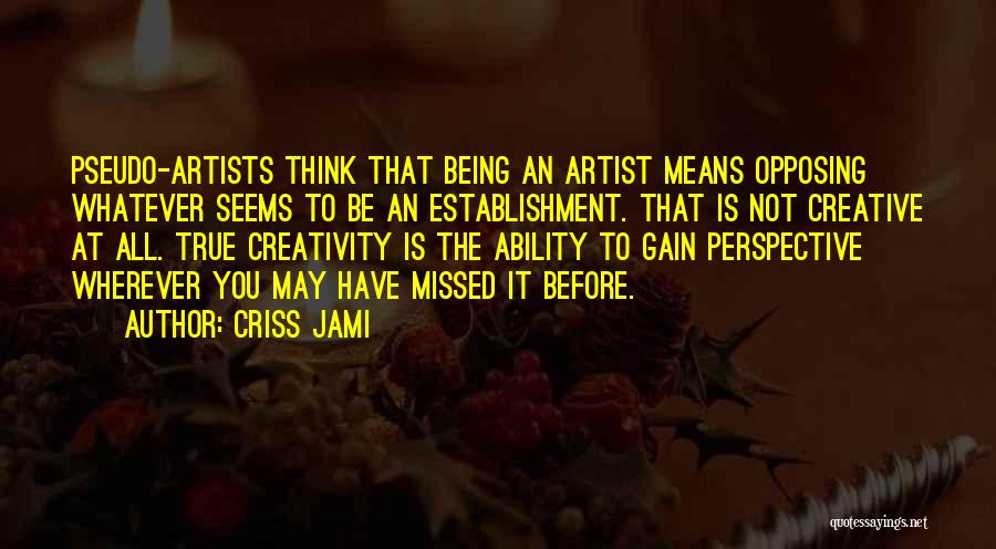 Criss Jami Quotes: Pseudo-artists Think That Being An Artist Means Opposing Whatever Seems To Be An Establishment. That Is Not Creative At All.