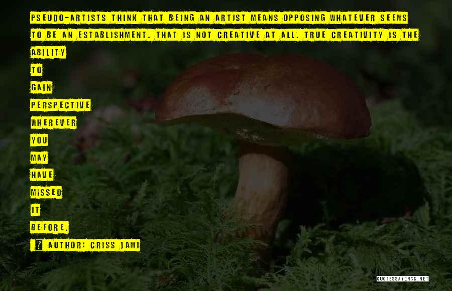 Criss Jami Quotes: Pseudo-artists Think That Being An Artist Means Opposing Whatever Seems To Be An Establishment. That Is Not Creative At All.