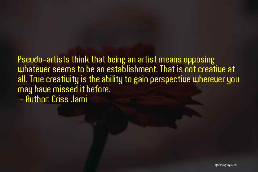Criss Jami Quotes: Pseudo-artists Think That Being An Artist Means Opposing Whatever Seems To Be An Establishment. That Is Not Creative At All.