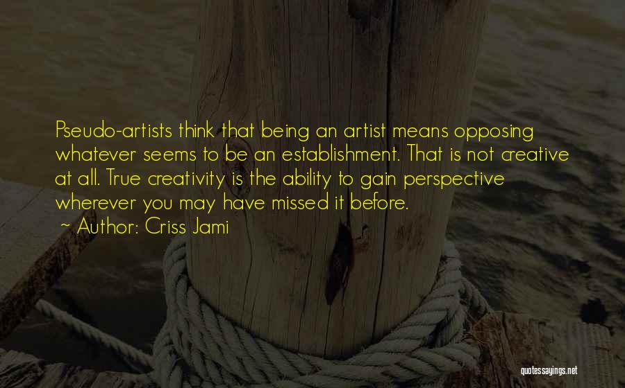 Criss Jami Quotes: Pseudo-artists Think That Being An Artist Means Opposing Whatever Seems To Be An Establishment. That Is Not Creative At All.