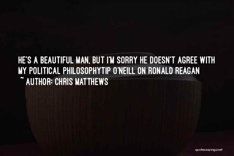 Chris Matthews Quotes: He's A Beautiful Man, But I'm Sorry He Doesn't Agree With My Political Philosophytip O'neill On Ronald Reagan