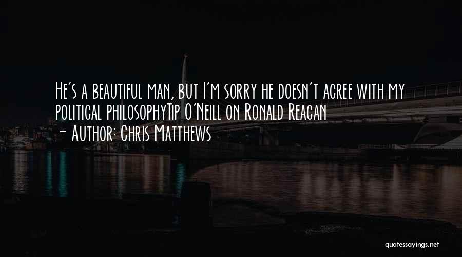 Chris Matthews Quotes: He's A Beautiful Man, But I'm Sorry He Doesn't Agree With My Political Philosophytip O'neill On Ronald Reagan