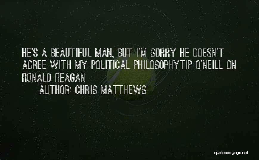 Chris Matthews Quotes: He's A Beautiful Man, But I'm Sorry He Doesn't Agree With My Political Philosophytip O'neill On Ronald Reagan