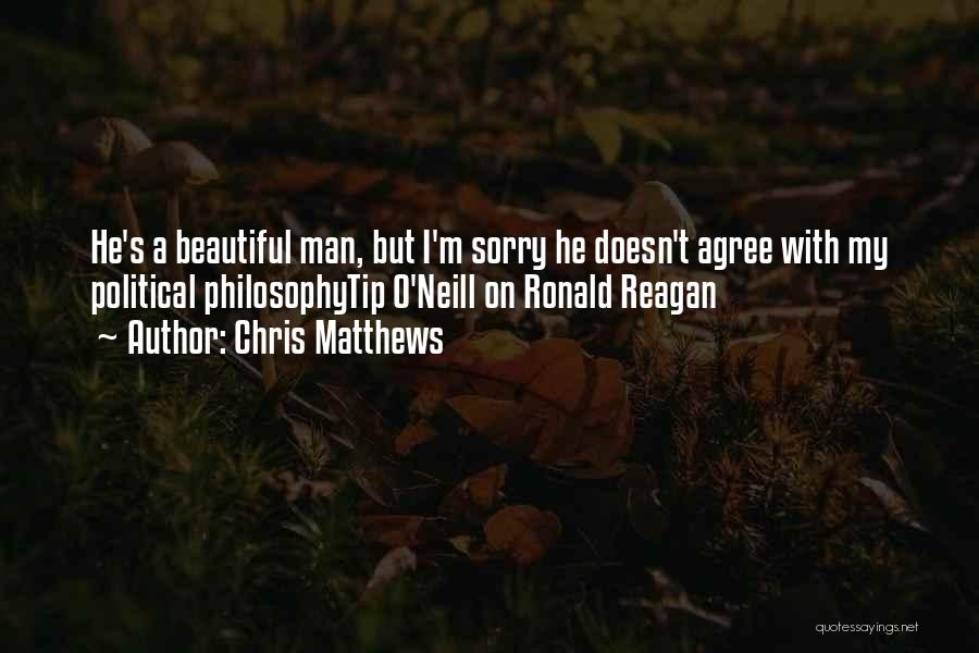 Chris Matthews Quotes: He's A Beautiful Man, But I'm Sorry He Doesn't Agree With My Political Philosophytip O'neill On Ronald Reagan