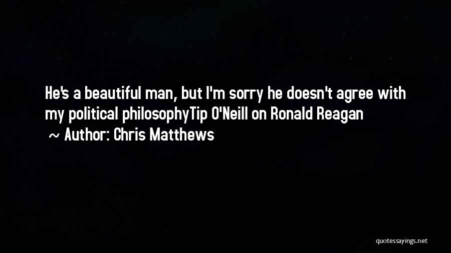 Chris Matthews Quotes: He's A Beautiful Man, But I'm Sorry He Doesn't Agree With My Political Philosophytip O'neill On Ronald Reagan