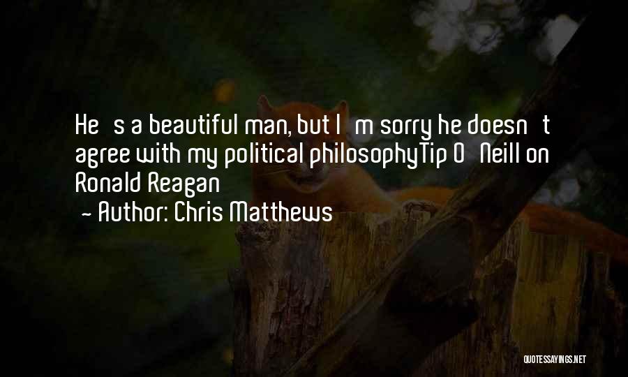 Chris Matthews Quotes: He's A Beautiful Man, But I'm Sorry He Doesn't Agree With My Political Philosophytip O'neill On Ronald Reagan