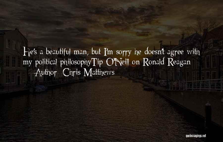 Chris Matthews Quotes: He's A Beautiful Man, But I'm Sorry He Doesn't Agree With My Political Philosophytip O'neill On Ronald Reagan