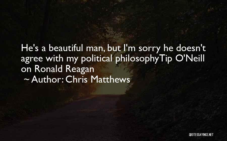 Chris Matthews Quotes: He's A Beautiful Man, But I'm Sorry He Doesn't Agree With My Political Philosophytip O'neill On Ronald Reagan