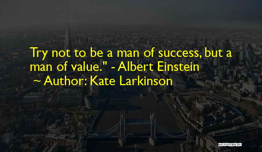 Kate Larkinson Quotes: Try Not To Be A Man Of Success, But A Man Of Value. - Albert Einstein