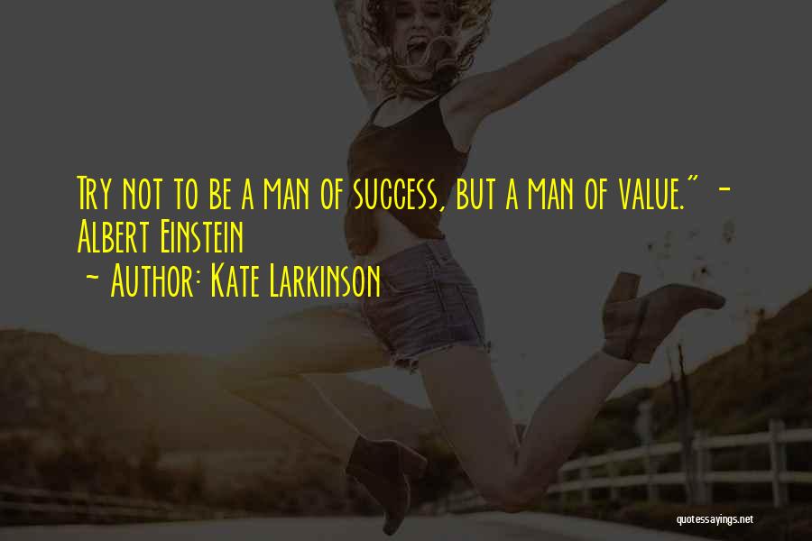Kate Larkinson Quotes: Try Not To Be A Man Of Success, But A Man Of Value. - Albert Einstein