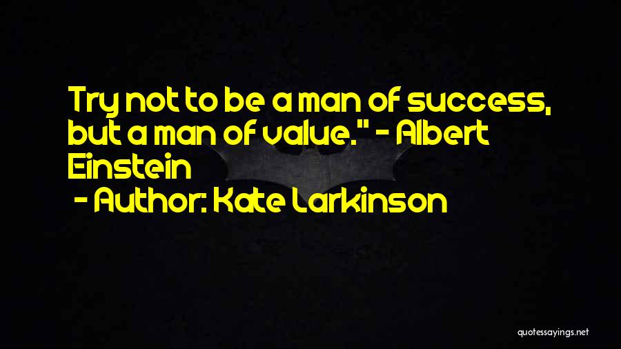 Kate Larkinson Quotes: Try Not To Be A Man Of Success, But A Man Of Value. - Albert Einstein