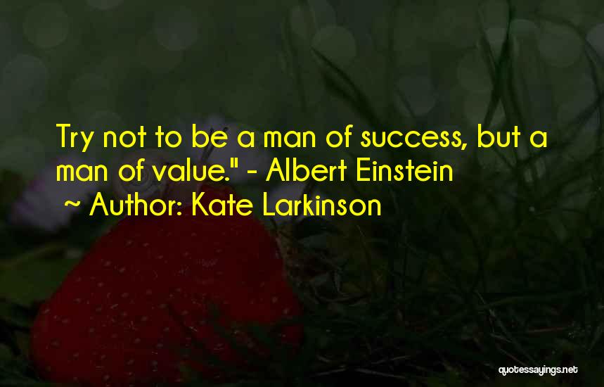 Kate Larkinson Quotes: Try Not To Be A Man Of Success, But A Man Of Value. - Albert Einstein