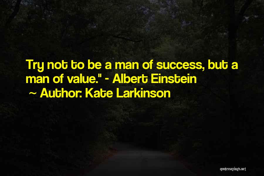 Kate Larkinson Quotes: Try Not To Be A Man Of Success, But A Man Of Value. - Albert Einstein