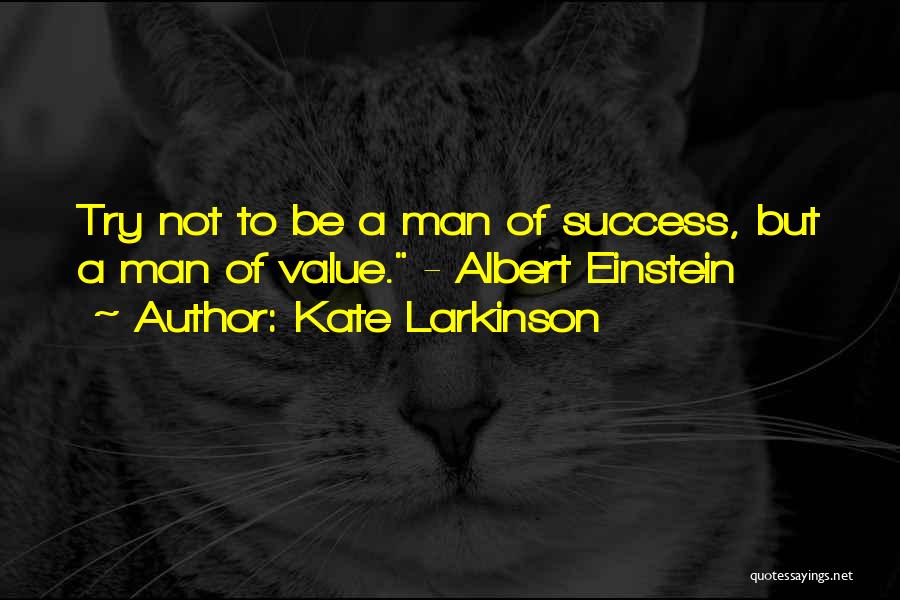 Kate Larkinson Quotes: Try Not To Be A Man Of Success, But A Man Of Value. - Albert Einstein