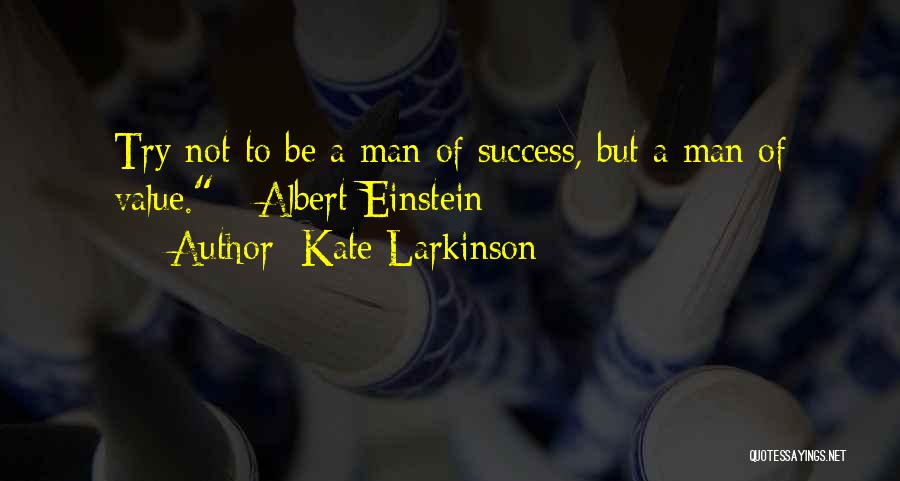 Kate Larkinson Quotes: Try Not To Be A Man Of Success, But A Man Of Value. - Albert Einstein