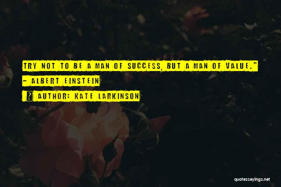 Kate Larkinson Quotes: Try Not To Be A Man Of Success, But A Man Of Value. - Albert Einstein