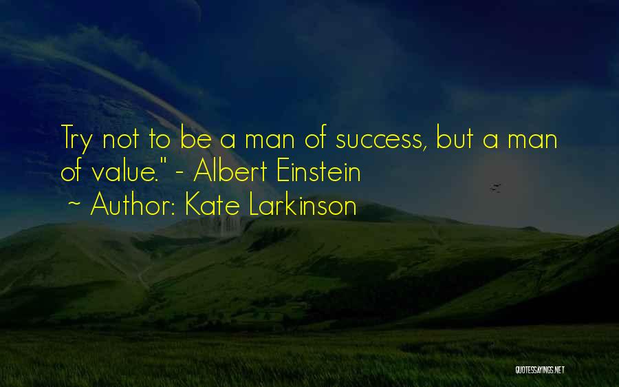 Kate Larkinson Quotes: Try Not To Be A Man Of Success, But A Man Of Value. - Albert Einstein