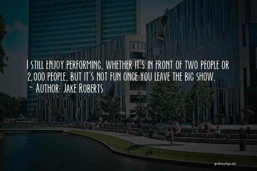 Jake Roberts Quotes: I Still Enjoy Performing, Whether It's In Front Of Two People Or 2,000 People, But It's Not Fun Once You