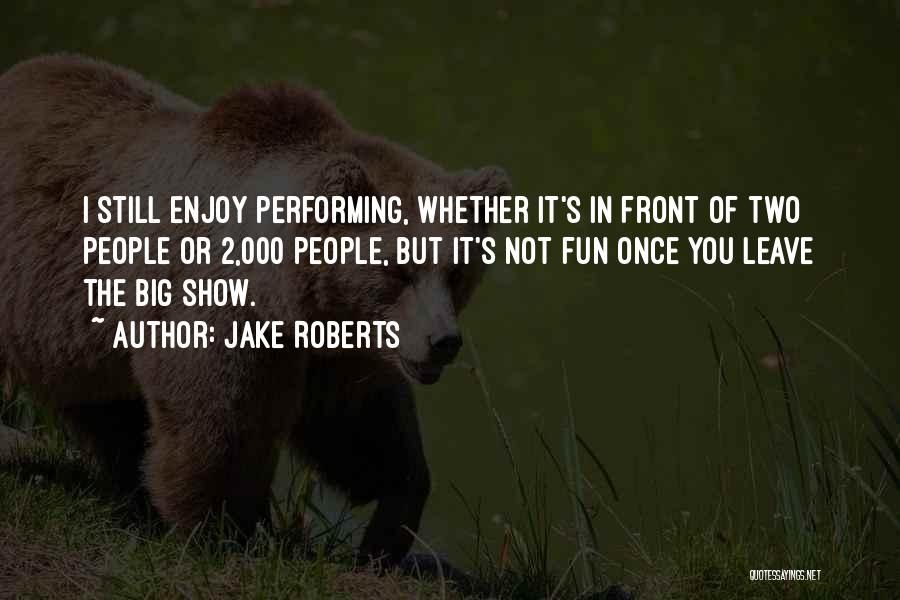 Jake Roberts Quotes: I Still Enjoy Performing, Whether It's In Front Of Two People Or 2,000 People, But It's Not Fun Once You