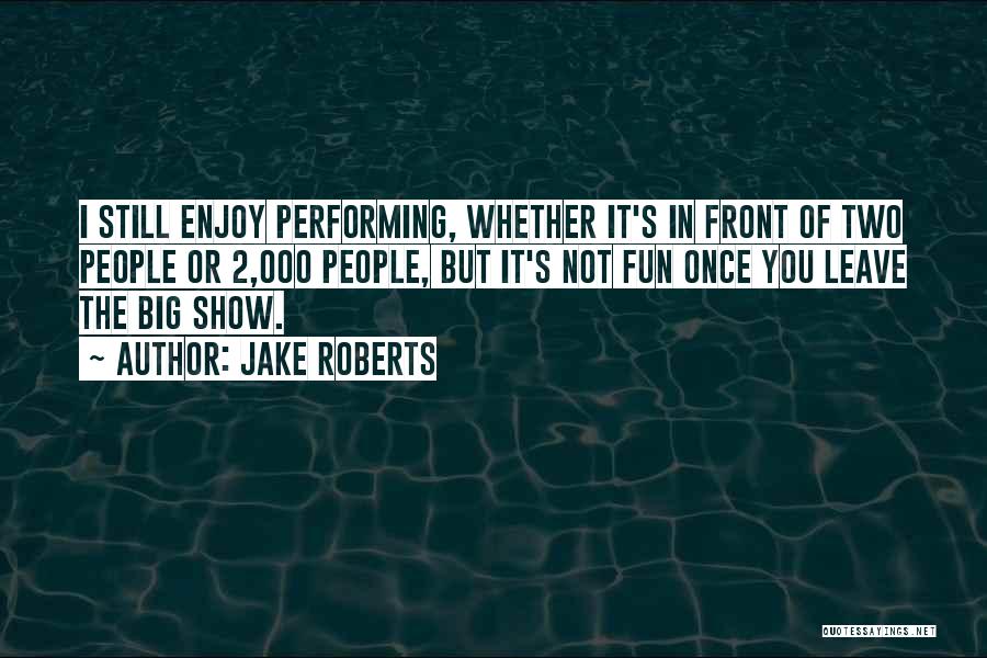 Jake Roberts Quotes: I Still Enjoy Performing, Whether It's In Front Of Two People Or 2,000 People, But It's Not Fun Once You