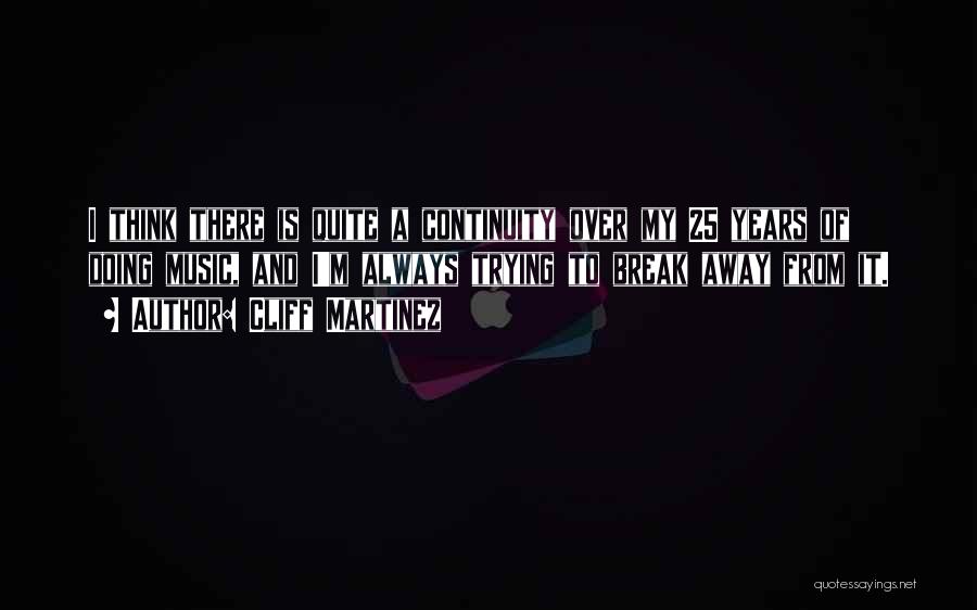 Cliff Martinez Quotes: I Think There Is Quite A Continuity Over My 25 Years Of Doing Music, And I'm Always Trying To Break