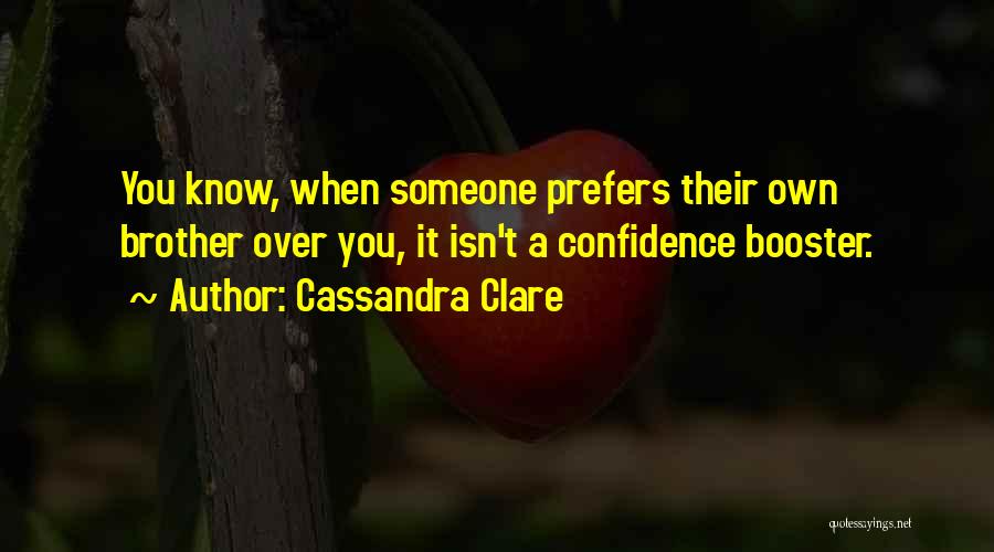 Cassandra Clare Quotes: You Know, When Someone Prefers Their Own Brother Over You, It Isn't A Confidence Booster.