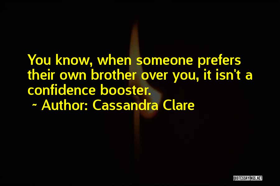 Cassandra Clare Quotes: You Know, When Someone Prefers Their Own Brother Over You, It Isn't A Confidence Booster.