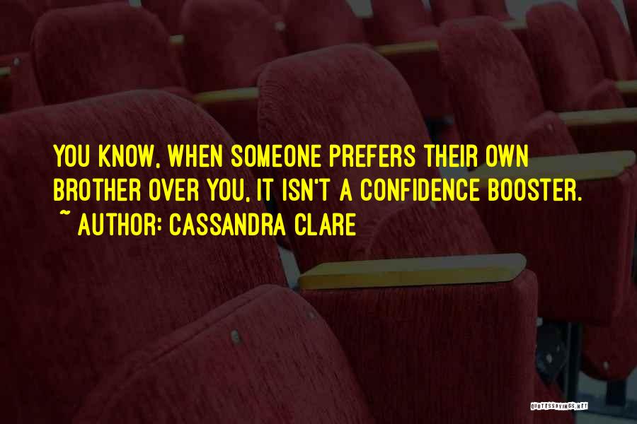 Cassandra Clare Quotes: You Know, When Someone Prefers Their Own Brother Over You, It Isn't A Confidence Booster.